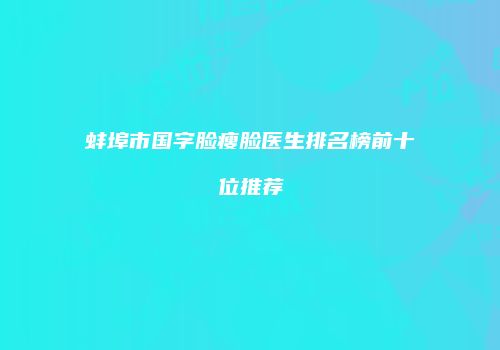 蚌埠市国字脸瘦脸医生排名榜前十位推荐