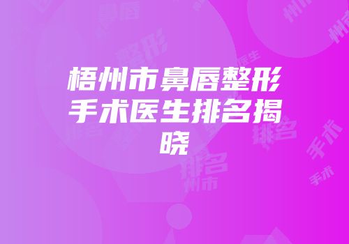 梧州市鼻唇整形手术医生排名揭晓