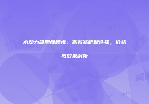 水动力吸脂瘦腰术：高效减肥新选择，价格与效果解析