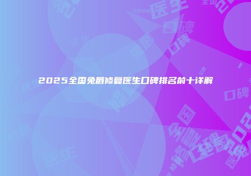 2025全国兔唇修复医生口碑排名前十详解