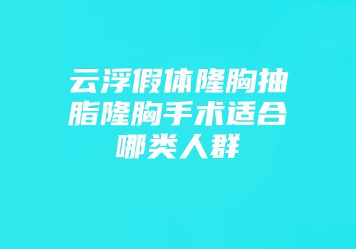 云浮假体隆胸抽脂隆胸手术适合哪类人群