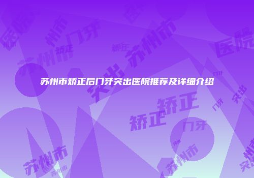 苏州市矫正后门牙突出医院推荐及详细介绍