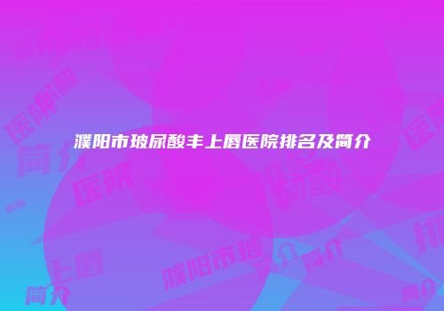 濮阳市玻尿酸丰上唇医院排名及简介