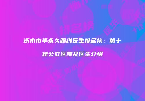 衡水市半永久眼线医生排名榜：前十佳公立医院及医生介绍