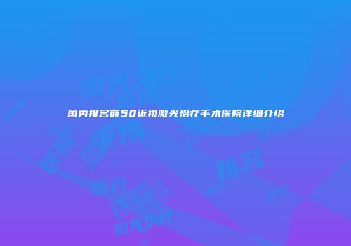 国内排名前50近视激光治疗手术医院详细介绍