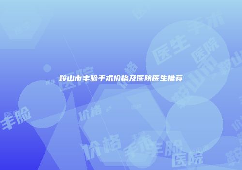鞍山市丰脸手术价格及医院医生推荐
