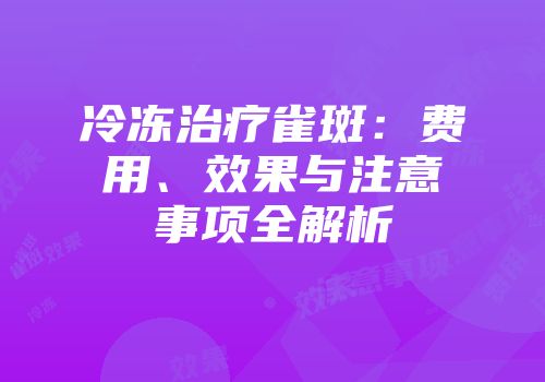 冷冻治疗雀斑：费用、效果与注意事项全解析