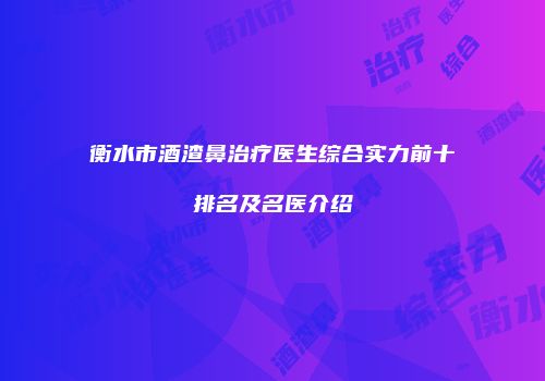 衡水市酒渣鼻治疗医生综合实力前十排名及名医介绍