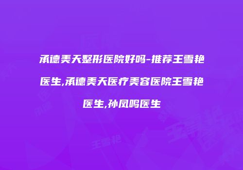 承德美天整形医院好吗-推荐王雪艳医生,承德美天医疗美容医院王雪艳医生,孙凤鸣医生