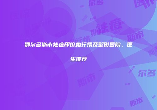 鄂尔多斯市祛痘印价格行情及整形医院、医生推荐