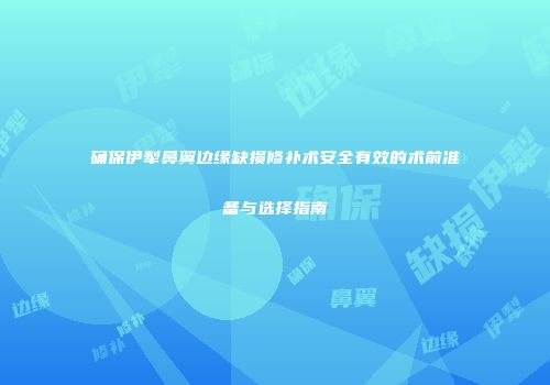 确保伊犁鼻翼边缘缺损修补术安全有效的术前准备与选择指南