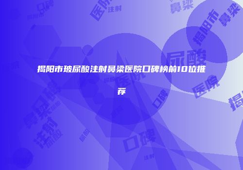 揭阳市玻尿酸注射鼻梁医院口碑榜前10位推荐