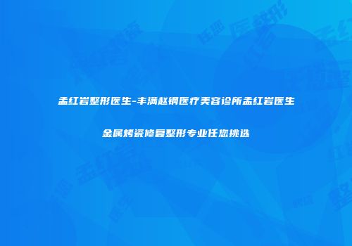 孟红岩整形医生-丰满赵钢医疗美容诊所孟红岩医生金属烤瓷修复整形专业任您挑选