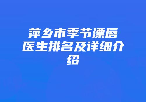 萍乡市季节漂唇医生排名及详细介绍