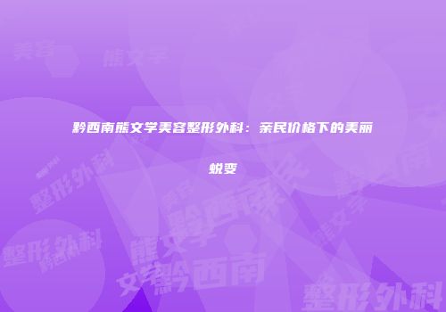 黔西南熊文学美容整形外科：亲民价格下的美丽蜕变