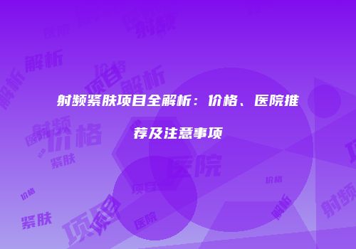 射频紧肤项目全解析：价格、医院推荐及注意事项
