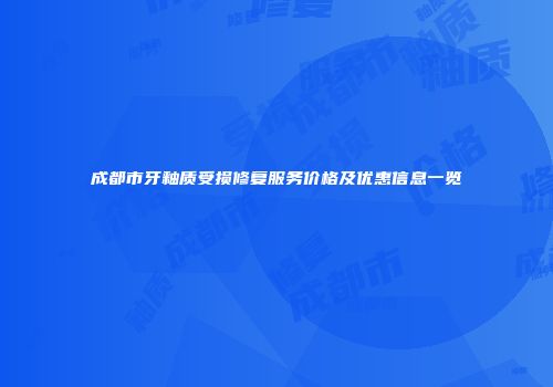 成都市牙釉质受损修复服务价格及优惠信息一览