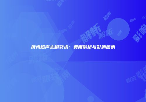 抚州超声去眼袋术：费用解析与影响因素