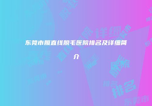 东莞市腹直线脱毛医院排名及详细简介