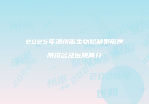 2025年温州市生物除皱整形医院排名及医院简介