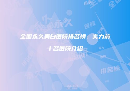 全国永久美白医院排名榜：实力前十名医院介绍