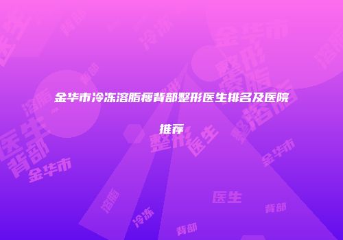 金华市冷冻溶脂瘦背部整形医生排名及医院推荐
