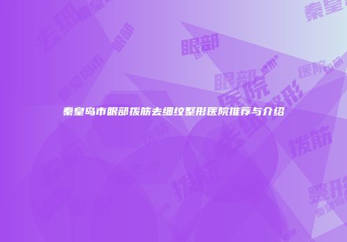 秦皇岛市眼部拨筋去细纹整形医院推荐与介绍