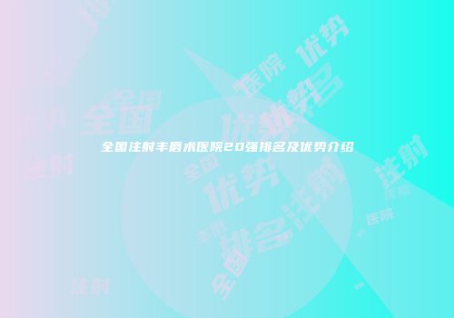 全国注射丰唇术医院20强排名及优势介绍