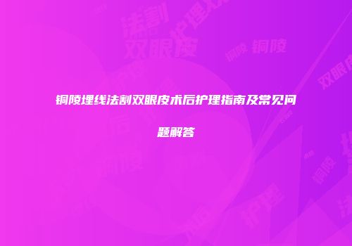 铜陵埋线法割双眼皮术后护理指南及常见问题解答