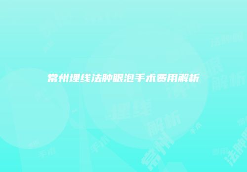 常州埋线法肿眼泡手术费用解析