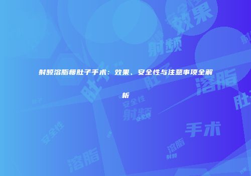 射频溶脂瘦肚子手术：效果、安全性与注意事项全解析