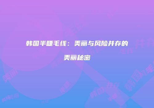 韩国半睫毛线：美丽与风险并存的美丽秘密