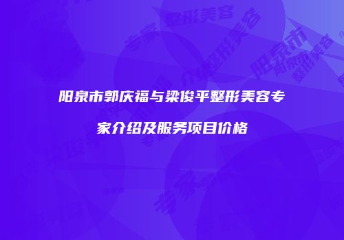阳泉市郭庆福与梁俊平整形美容专家介绍及服务项目价格