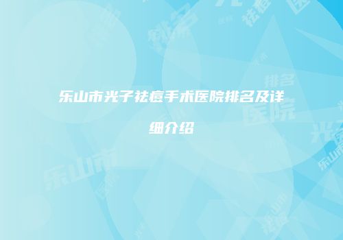 乐山市光子祛痘手术医院排名及详细介绍