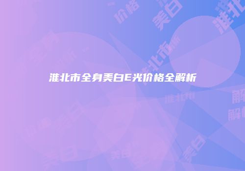 淮北市全身美白E光价格全解析