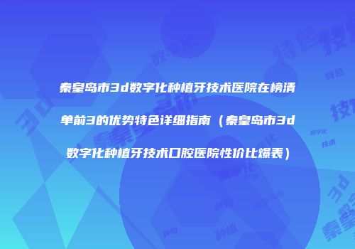 秦皇岛市3d数字化种植牙技术医院在榜清单前3的优势特色详细指南（秦皇岛市3d数字化种植牙技术口腔医院性价比爆表）
