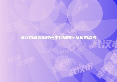 武汉市微晶磨皮医生口碑排行及价格参考