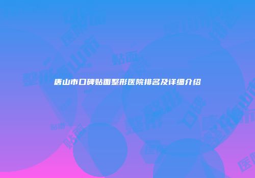 唐山市口碑贴面整形医院排名及详细介绍