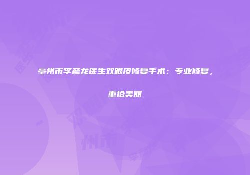 亳州市李彦龙医生双眼皮修复手术：专业修复，重拾美丽
