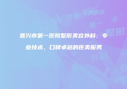 嘉兴市第一医院整形美容外科：专业技术，口碑卓越的医美服务