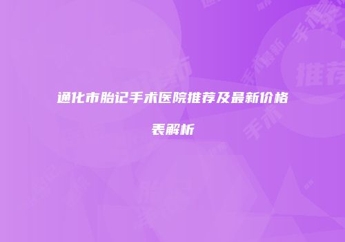 通化市胎记手术医院推荐及最新价格表解析