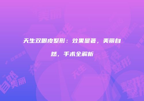 天生双眼皮整形：效果显著，美丽自然，手术全解析