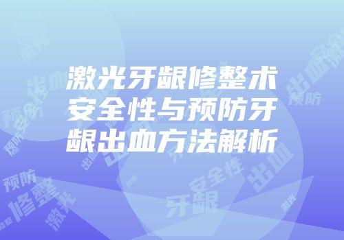 激光牙龈修整术安全性与预防牙龈出血方法解析