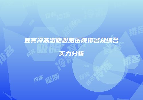 宜宾冷冻溶脂吸脂医院排名及综合实力分析