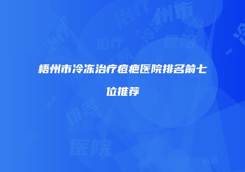 梧州市冷冻治疗痘疤医院排名前七位推荐