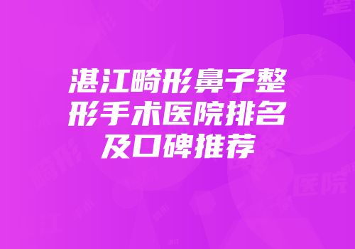 湛江畸形鼻子整形手术医院排名及口碑推荐