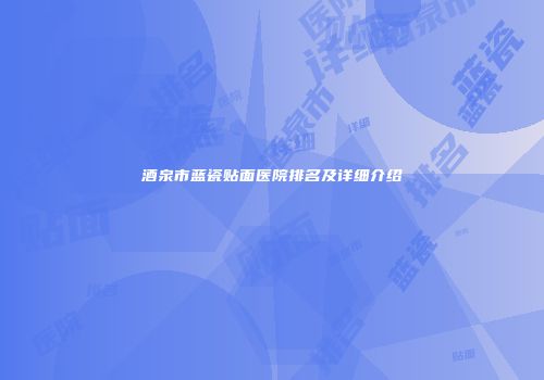 酒泉市蓝瓷贴面医院排名及详细介绍