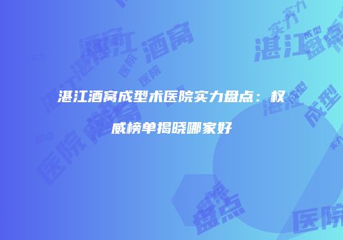 湛江酒窝成型术医院实力盘点：权威榜单揭晓哪家好
