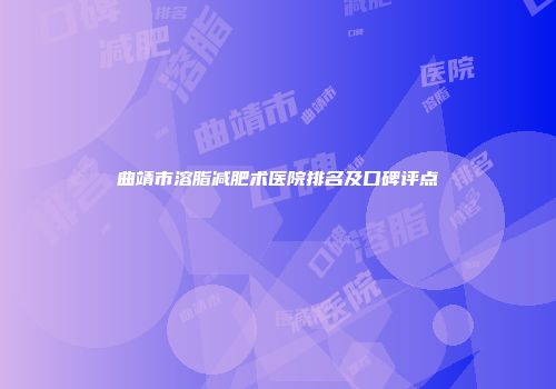 曲靖市溶脂减肥术医院排名及口碑评点