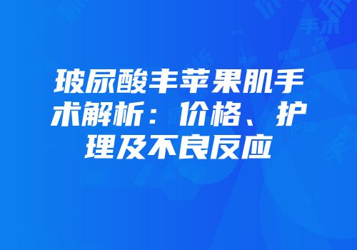 玻尿酸丰苹果肌手术解析：价格、护理及不良反应
